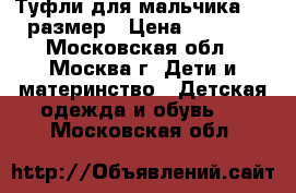 Туфли для мальчика. 31 размер › Цена ­ 1 300 - Московская обл., Москва г. Дети и материнство » Детская одежда и обувь   . Московская обл.